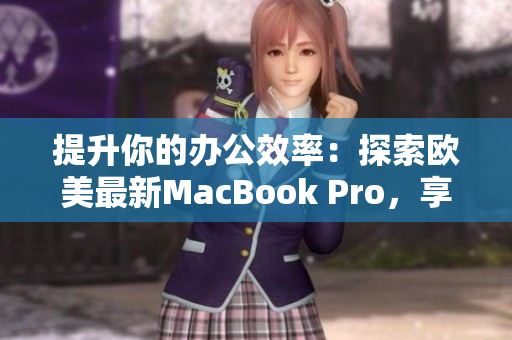 提升你的辦公效率：探索歐美最新MacBook Pro，享受高清體驗(yàn)