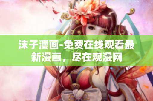 沫子漫畫-免費(fèi)在線觀看最新漫畫，盡在觀漫網(wǎng)