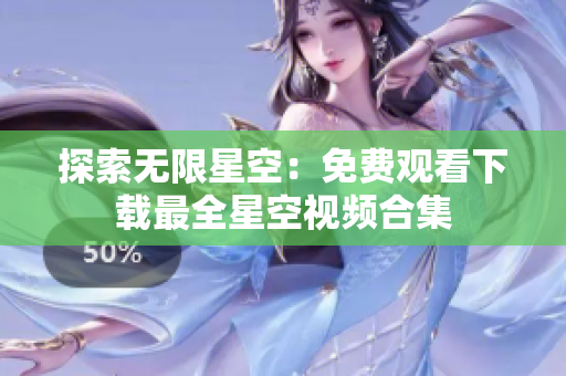 探索無(wú)限星空：免費(fèi)觀看下載最全星空視頻合集