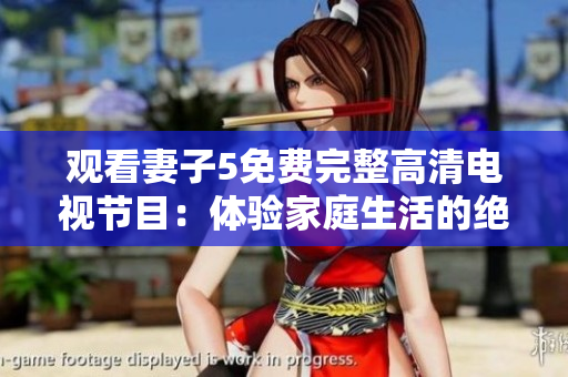 觀看妻子5免費完整高清電視節(jié)目：體驗家庭生活的絕妙劇集