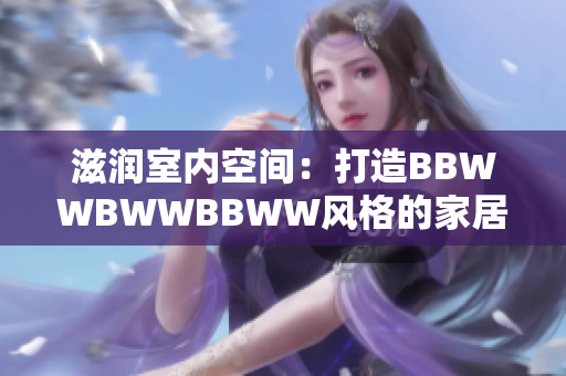滋潤室內(nèi)空間：打造BBWWBWWBBWW風格的家居設計靈感