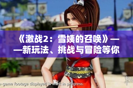 《激戰(zhàn)2：雪姨的召喚》——新玩法、挑戰(zhàn)與冒險等你來體驗！