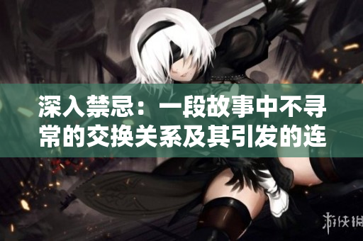 深入禁忌：一段故事中不尋常的交換關(guān)系及其引發(fā)的連鎖反應(yīng)