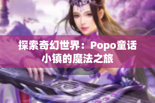 探索奇幻世界：Popo童話小鎮(zhèn)的魔法之旅
