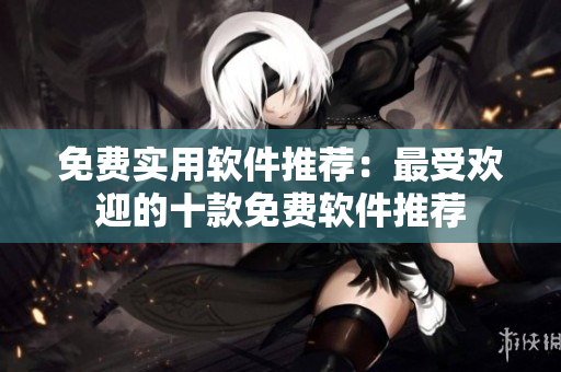 免費實用軟件推薦：最受歡迎的十款免費軟件推薦
