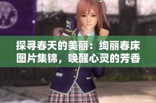 探尋春天的美麗：絢麗春床圖片集錦，喚醒心靈的芳香夢(mèng)境