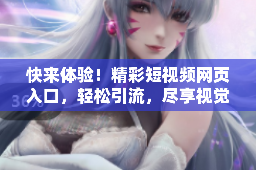 快來(lái)體驗(yàn)！精彩短視頻網(wǎng)頁(yè)入口，輕松引流，盡享視覺盛宴！