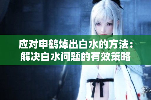 應(yīng)對申鶴焯出白水的方法：解決白水問題的有效策略