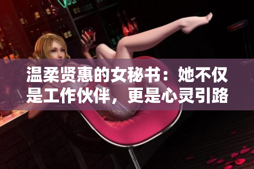 溫柔賢惠的女秘書：她不僅是工作伙伴，更是心靈引路人