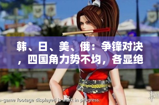 韓、日、美、俄：爭鋒對決，四國角力勢不均，各顯絕活