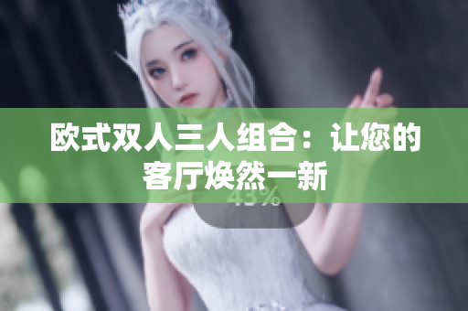 歐式雙人三人組合：讓您的客廳煥然一新