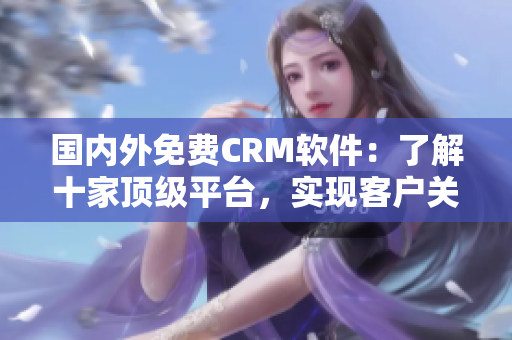 國(guó)內(nèi)外免費(fèi)CRM軟件：了解十家頂級(jí)平臺(tái)，實(shí)現(xiàn)客戶關(guān)系管理！