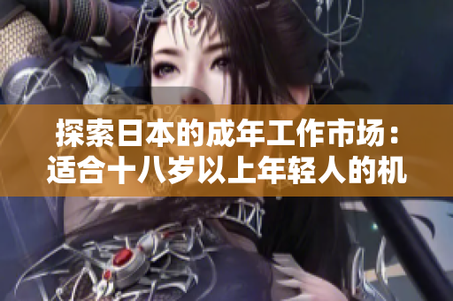 探索日本的成年工作市場(chǎng)：適合十八歲以上年輕人的機(jī)會(huì)與挑戰(zhàn)