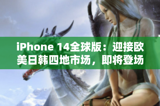iPhone 14全球版：迎接歐美日韓四地市場(chǎng)，即將登場(chǎng)