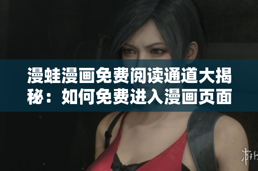 漫蛙漫畫免費閱讀通道大揭秘：如何免費進入漫畫頁面？