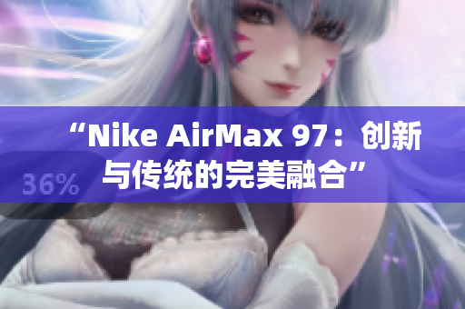 “Nike AirMax 97：創(chuàng)新與傳統(tǒng)的完美融合”