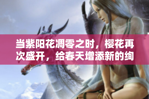 當(dāng)紫陽花凋零之時(shí)，櫻花再次盛開，給春天增添新的絢麗風(fēng)景
