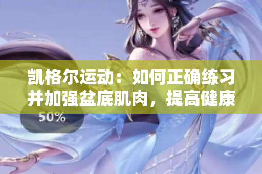 凱格爾運(yùn)動：如何正確練習(xí)并加強(qiáng)盆底肌肉，提高健康水平