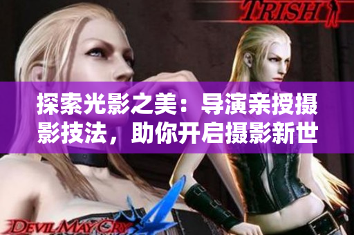 探索光影之美：導(dǎo)演親授攝影技法，助你開啟攝影新世界