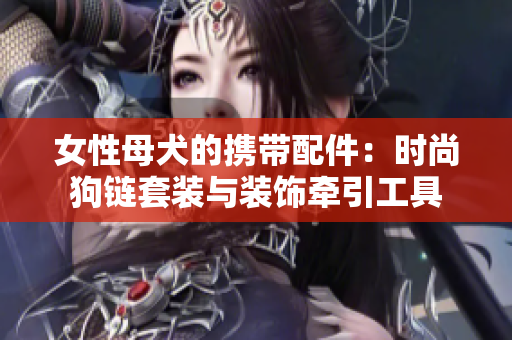 女性母犬的攜帶配件：時尚狗鏈套裝與裝飾牽引工具
