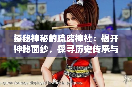 探秘神秘的琉璃神社：揭開神秘面紗，探尋歷史傳承與神秘傳說