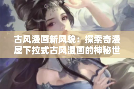 古風漫畫新風貌:探索奇漫屋下拉式古風漫畫的神秘世界 古風漫畫新風貌:探索奇漫屋下拉式古風漫畫的神秘世界