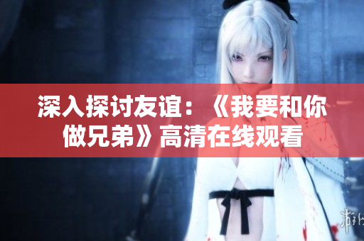 深入探討友誼：《我要和你做兄弟》高清在線觀看