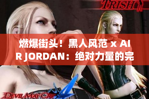燃爆街頭！黑人風(fēng)范 x AIR JORDAN：絕對(duì)力量的完美融合