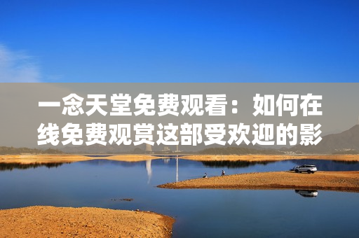 一念天堂免費(fèi)觀看：如何在線免費(fèi)觀賞這部受歡迎的影片