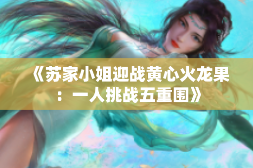 《蘇家小姐迎戰(zhàn)黃心火龍果：一人挑戰(zhàn)五重圍》