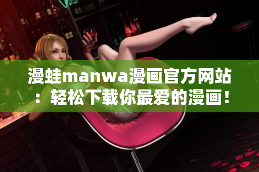 漫蛙manwa漫畫官方網(wǎng)站：輕松下載你最愛的漫畫！