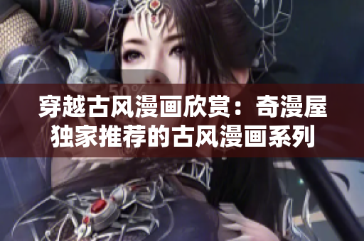穿越古風(fēng)漫畫欣賞：奇漫屋獨家推薦的古風(fēng)漫畫系列