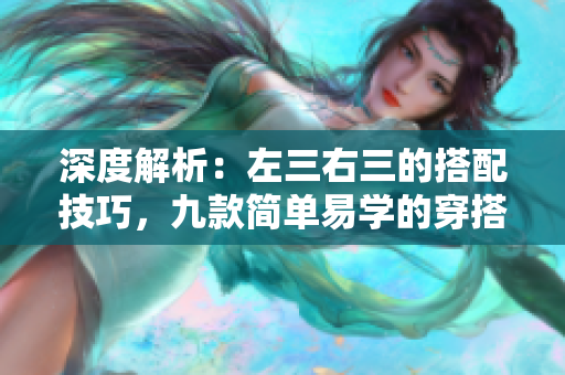 深度解析：左三右三的搭配技巧，九款簡單易學(xué)的穿搭靈感