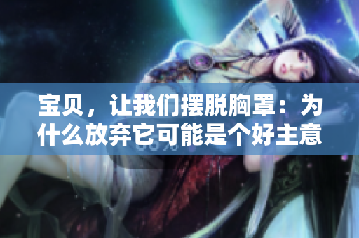 寶貝，讓我們擺脫胸罩：為什么放棄它可能是個(gè)好主意？