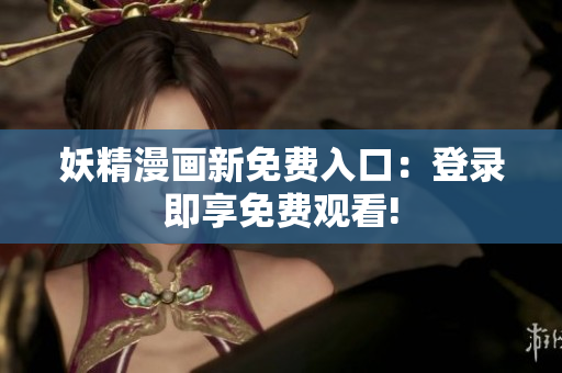 妖精漫畫(huà)新免費(fèi)入口：登錄即享免費(fèi)觀看!