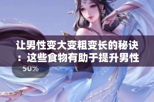 讓男性變大變粗變長(zhǎng)的秘訣：這些食物有助于提升男性生理表現(xiàn)