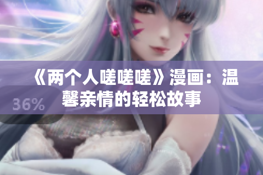 《兩個(gè)人嗟嗟嗟》漫畫：溫馨親情的輕松故事