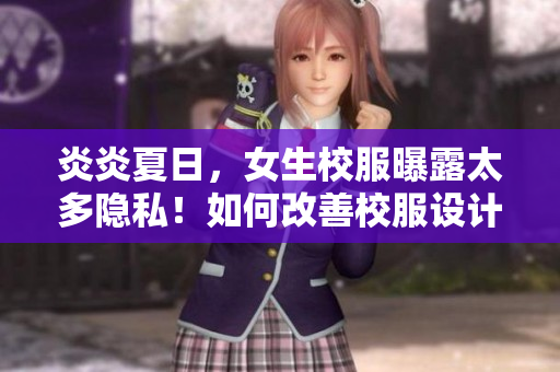 炎炎夏日，女生校服曝露太多隱私！如何改善校服設(shè)計？