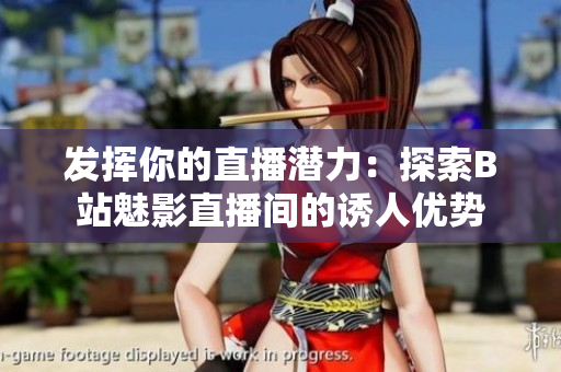 發(fā)揮你的直播潛力：探索B站魅影直播間的誘人優(yōu)勢