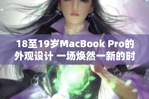 18至19歲MacBook Pro的外觀設計 一場煥然一新的時尚之旅