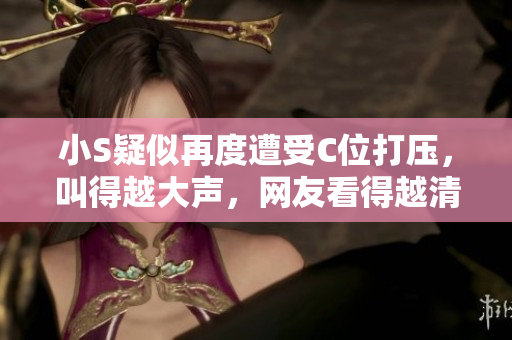 小S疑似再度遭受C位打壓，叫得越大聲，網(wǎng)友看得越清楚視頻火爆播放
