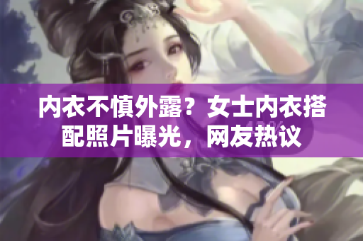 內(nèi)衣不慎外露？女士?jī)?nèi)衣搭配照片曝光，網(wǎng)友熱議