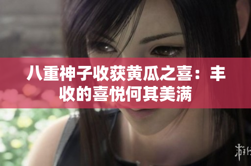 八重神子收獲黃瓜之喜：豐收的喜悅何其美滿(mǎn)