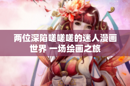 兩位深陷嗟嗟嗟的迷人漫畫世界 一場(chǎng)繪畫之旅