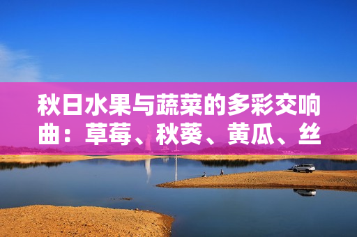 秋日水果與蔬菜的多彩交響曲：草莓、秋葵、黃瓜、絲瓜與芭樂舞動(dòng)綠巨人舞曲