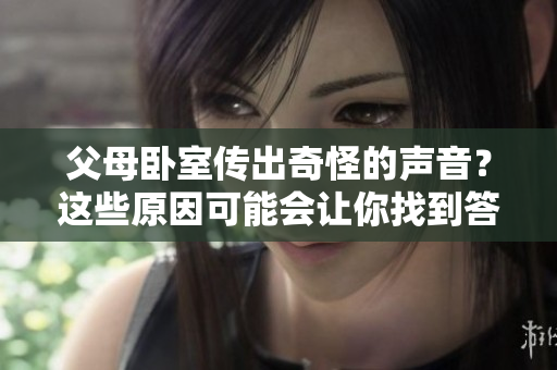 父母臥室傳出奇怪的聲音？這些原因可能會(huì)讓你找到答案