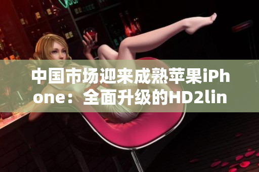 中國市場迎來成熟蘋果iPhone：全面升級的HD2linode服務器