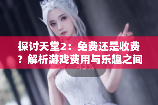 探討天堂2：免費還是收費？解析游戲費用與樂趣之間的關系