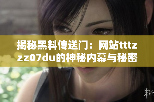 揭秘黑料傳送門：網(wǎng)站tttzzz07du的神秘內(nèi)幕與秘密交易曝光