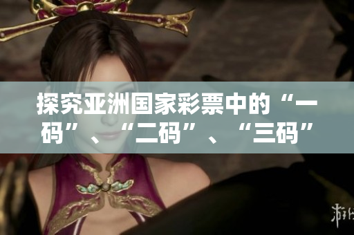 探究亞洲國家彩票中的“一碼”、“二碼”、“三碼”有何不同